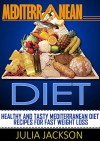 Mediterranean Diet: Healthy and Tasty Mediterranean Diet Recipes For Fast Weight Loss (Mediterranean Diet, mediterranean diet cookbook, mediterranean diet recipes) - Julia Jackson