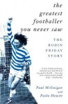 The Greatest Footballer You Never Saw: The Robin Friday Story - Paul McGuigan, Paolo Hewitt