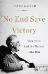 No End Save Victory: How FDR Led the Nation into War - David E. Kaiser