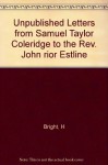 Unpublished Letters from Samuel Taylor Coleridge to the Rev. John rior Estline - H Bright