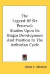 The Legend of Sir Perceval: Studies Upon Its Origin Development and Position in the Arthurian Cycle - Jessie Laidlay Weston