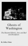 Ghosts of Washington: The Haunted Hotels, Inns and Bed and Breakfasts - Jeffrey Fisher