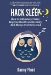 Hack Sleep: How to Fall Asleep Faster, Improve Health and Memory, And Always Feel Refreshed (Hacks to Create a New Future Book 4) - Danny Flood