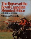 The Horses Of The Royal Canadian Mounted Police: A Pictorial History - William Kelly, Nora Kelly