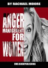 ANGER MANAGEMENT FOR WOMEN: HOW TO CONTROL YOUR TEMPER AND OVERCOME ANGER: The anger management 101 - essential lessons and strategies for women to overcoming anger - Rachael Moore, RMS Bookpublishing