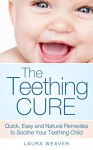 The Teething Cure: Quick, Easy and Natural Remedies to Soothe Your Teething Child (Baby Cures: Teething, Colic and Reflux) - Laura Weaver