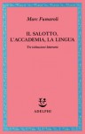 Il Salotto, l'Accademia, la Lingua: Tre istituzioni letterarie - Marc Fumaroli, Margherita Botto