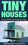 Tiny Houses: How to build Tiny House for cheap ( Tiny Home, Tiny Homes, Debt free, Mortgage-Free, Small House) - Bernadette Davis