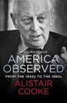 America Observed: From the 1940s to the 1980s - Alistair Cooke