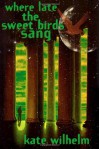 Where Late The Sweet Birds Sang: A Novel - Kate Wilhelm