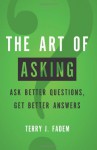 The Art of Asking: Ask Better Questions, Get Better Answers - Terry J. Fadem