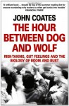 The Hour Between Dog and Wolf: Risk-Taking, Gut Feelings and the Biology of Boom and Bust - John M. Coates