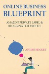 ONLINE BUSINESS BLUEPRINT: AMAZON PRIVATE LABEL & BLOGGING FOR PROFITS - Andre Bennet