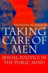 Taking Care of Men: Sexual Politics in the Public Mind - Anthony McMahon