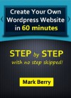 Create Your Own Wordpress Website in 60 Minutes - STEP by STEP with no step skipped! (Create your website in 60 minutes) - Mark Berry