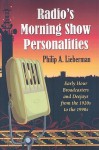 Radio's Morning Show Personalities: Early Hour Broadcasters and Deejays from the 1920s to the 1990s - Philip Lieberman