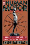 The Human Motor: Energy, Fatigue, and the Origins of Modernity - Anson Rabinbach