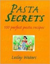 Pasta Secrets: 100 Perfect Pasta Recipes - Lesley Waters