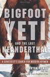 Bigfoot, Yeti, and the Last Neanderthal: A Geneticist's Search for Modern Apemen - Bryan Sykes