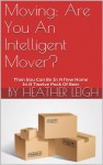 Moving: Are You An Intelligent Mover?: Then You Can Be In A New Home In A Twelve Pack Of Beer - Heather Leigh