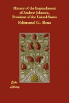 History of the Impeachment of Andrew Johnson, President of the United States - Edmund G. Ross