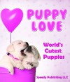 Puppy Love - World's Cutest Puppies: Dog Facts and Picture Book for Kids - Speedy Publishing