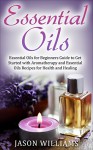 Essential Oils: Essential Oils for Beginners Guide to Get Started with Aromatherapy and Essential Oils Recipes for Health and Healing - Jason Williams