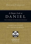 A Deeper Look at Daniel: Spiritual Living in a Secular World: Twelve Sessions for Groups and Individuals - Douglas Connelly