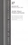 Code of Federal Regulations, Title 27: Parts 40-399 (Alcohol, Tobacco Products & Firearms) Atf: Revised 4/12 - Tobacco And Firearms Bureau Alcohol