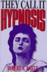 They Call It Hypnosis - Robert A. Baker