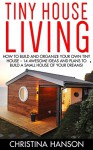 Tiny House Living: How To Build And Organize Your Own Tiny House - 14 Awesome Ideas And Plans To Build A Small House Of Your Dreams! (Decluttering, Small House Living, Minimalist Lifestyle) - Christina Hanson