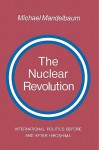 The Nuclear Revolution: International Politics Before and After Hiroshima - Michael Mandelbaum