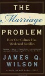 The Marriage Problem: How Our Culture Has Weakened Families - James Q. Wilson