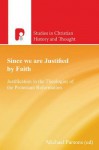 Since We Are Justified by Faith: Justification in the Theologies of the Protestant Reformation - Michael Parsons