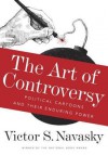 The Art of Controversy: Political Cartoons and Their Enduring Power - Victor S Navasky