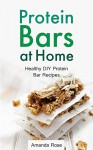 Protein Bars at Home: Healthy DIY Protein Bar Recipes - A Homemade Protein Diet Cookbook for Fitness, Weight Lifting, Building Muscles and Nutritious Personal Training - Amanda Rose, Bill Bars, J.J Protein