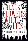 Black Flowers, White Lies - Yvonne Ventresca