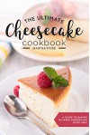 The Ultimate Cheesecake Cookbook: A Guide to Baking No Bake Cheesecake in No Time - Over 25 Delicious Cheesecake Factory Recipes You Can't Resist - Martha Stone