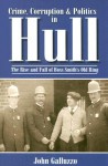 Crime, Corruption & Politics in Hull: The Rise and Fall of Boss Smith's Old Ring - John Galluzzo