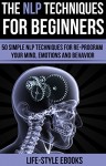 NLP: The NLP Techniques For Beginners: 50 Simple NLP Techniques For Re-program Your Mind, Emotions And Behavior (NLP, neurolinguistic programming, NLP techniques, hypnosis, nlp for weight loss) - LIFE-STYLE