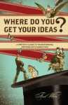 Where Do You Get Your Ideas?: A Writer's Guide to Transforming Notions Into Narratives - Fred White