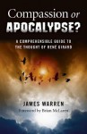 Compassion or Apocalypse?: A Comprehensible Guide to the Thought of Rene Girard - James Warren