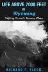 Life Above 7000 Feet in Wyoming: Shifting Tectonic Memory Plates - Richard F. Fleck, Sarah-Chloe Fiverr