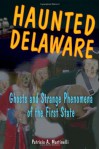 Haunted Delaware: Ghosts and Strange Phenomena of the First State (Haunted Series) - Patricia A. Martinelli