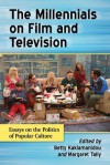 The Millennials on Film and Television: Essays on the Politics of Popular Culture - Betty Kaklamanidou, Margaret Tally