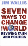 Seven Ways To Change The World: Reviving Faith And Politics - Jim Wallis