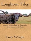 Longhorn Tales: Stories of Ranching in Colorado, New Mexico and Texas - Larry Wright