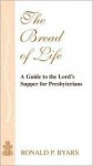 The Bread Of Life: A Guide To The Lord's Supper For Presbyterians - Ronald P. Byars