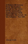 A History of Greece; From the Earliest Period to the Close of the Generation Contemporary with Alexander the Great - In Ten Volumes - Vol. VIII - George Grote