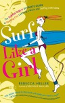 Surf Like a Girl: The Surfer Girl's Ultimate Guide to Paddling Out, Catching a Wave, and Surfing with Aloha - Rebecca Heller